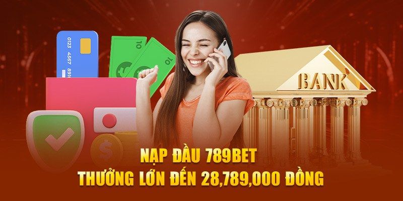 Top những ưu đãi khủng khi nạp tiền 789BET