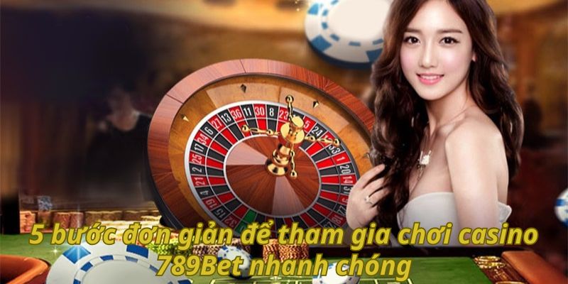 5 bước đơn giản để tham gia chơi casino 789Bet nhanh chóng