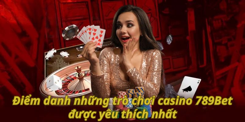Điểm danh những trò chơi casino 789Bet được yêu thích nhất