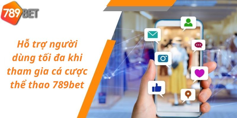 Hỗ trợ người dùng tối đa khi tham gia cá cược thể thao 789bet