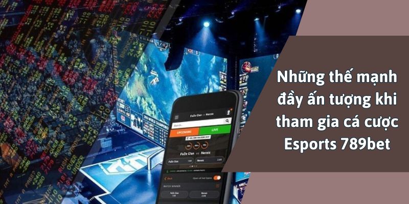 Những thế mạnh đầy ấn tượng khi tham gia cá cược Esports 789bet